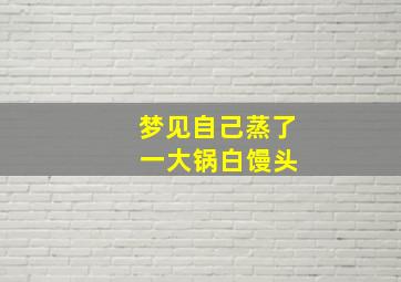 梦见自己蒸了 一大锅白馒头